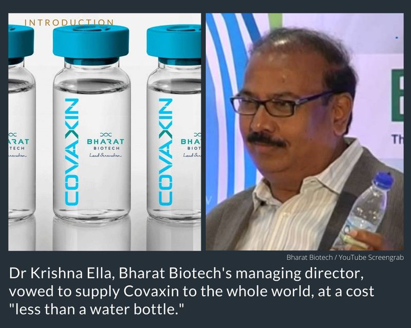 VACCINE CHEAPER THAN WATER BOTTLE: On August 4, 2020, Dr Krishna Ella, Bharat Biotech's managing director, vowed to supply Covaxin to the whole world, at a cost 