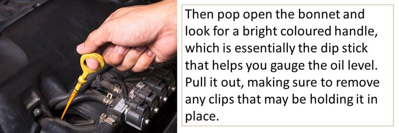 Then pop open the bonnet and look for a bright coloured handle, which is essentially the dip stick that helps you gauge the oil level. 