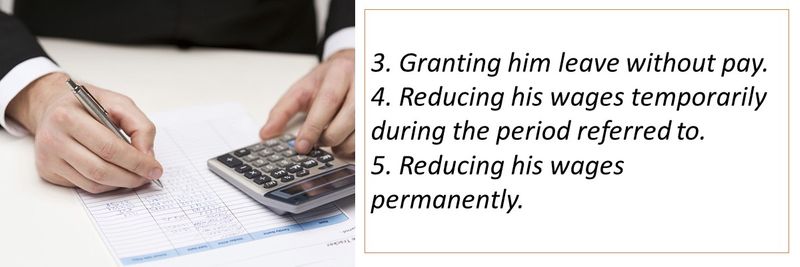 3. Granting him leave without pay. 4. Reducing his wages temporarily during the period referred to. 5. Reducing his wages permanently.