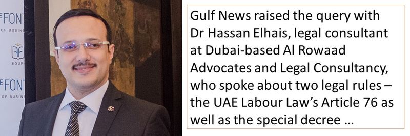 Gulf News raised the query with Dr Hassan Elhais, legal consultant at Dubai-based Al Rowaad Advocates and Legal Consultancy, who spoke about two legal rules –the UAE Labour Law’s Article 76 as well as the special decree …