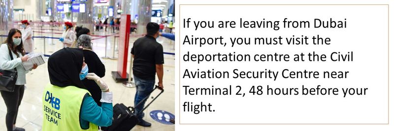 If you are leaving from Dubai Airport, you must visit the deportation centre at the Civil Aviation Security Centre near Terminal 2, 48 hours before your flight.
