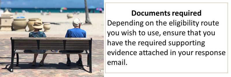 Documents required Depending on the eligibility route you wish to use, ensure that you have the required supporting evidence attached in your response email. 