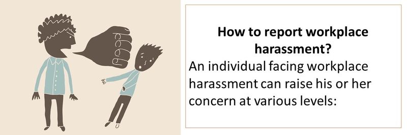 An individual facing workplace harassment can raise his or her concern at various levels: