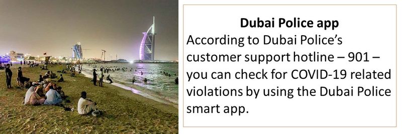 According to Dubai Police’s customer support hotline – 901 – you can check for COVID-19 related violations by using the Dubai Police smart app. 