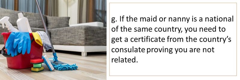 g. If the maid or nanny is a national of the same country, you need to get a certificate from the country’s consulate proving you are not related.