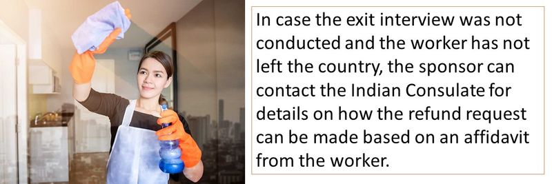 In case the exit interview was not conducted and the worker has not left the country, the sponsor can contact the Indian Consulate for details on how the refund request can be made based on an affidavit from the worker. 