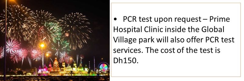 •	PCR test upon request – Prime Hospital Clinic inside the Global Village park will also offer PCR test services. The cost of the test is Dh150.