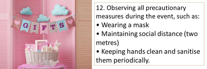 12. Observing all precautionary measures during the event, such as: • Wearing a mask • Maintaining social distance (two metres) • Keeping hands clean and sanitise them periodically.