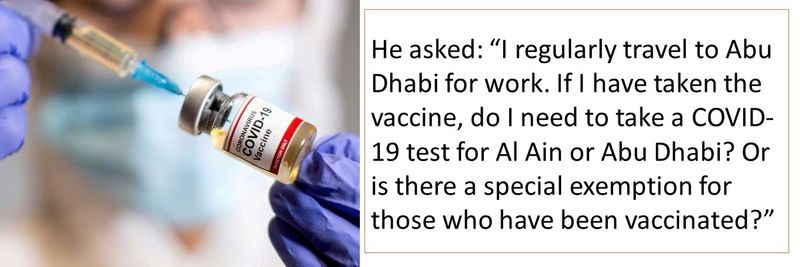 He asked: “I regularly travel to Abu Dhabi for work. If I have taken the vaccine, do I need to take a COVID-19 test for Al Ain or Abu Dhabi? Or is there a special exemption for those who have been vaccinated?”