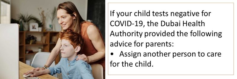 If your child tests negative for COVID-19, the Dubai Health Authority provided the following advice for parents: •	Assign another person to care for the child.