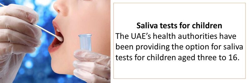 Saliva tests for children The UAE’s health authorities have been providing the option for saliva tests for children aged three to 16. 