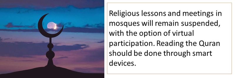 Religious lessons and meetings in mosques will remain suspended, with the option of virtual participation. Reading the Quran should be done through smart devices.