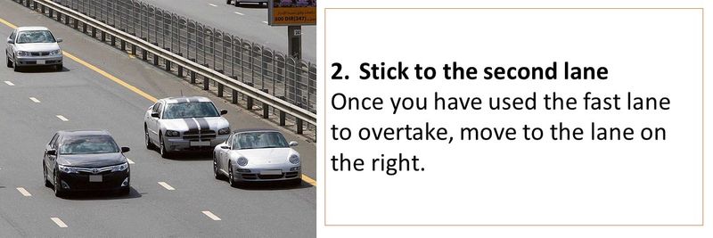 2.	Stick to the second lane Once you have used the fast lane to overtake, move to the lane on the right. 