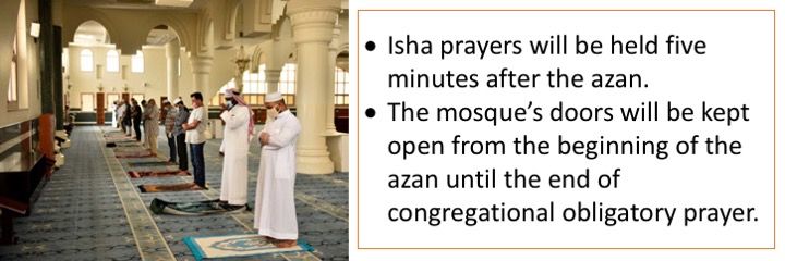Isha prayers will be held five minutes after the azan. The mosque’s doors will be kept open from the beginning of the azan until the end of congregational obligatory prayer.