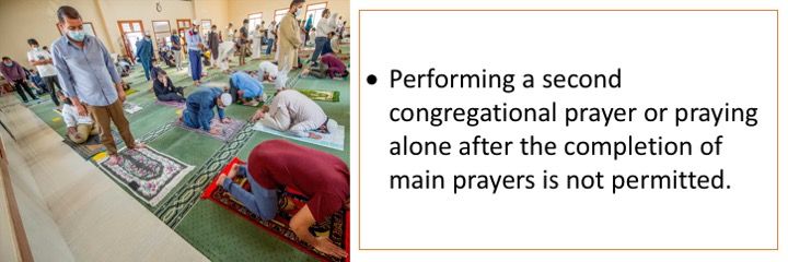 Performing a second congregational prayer or praying alone after the completion of main prayers is not permitted.