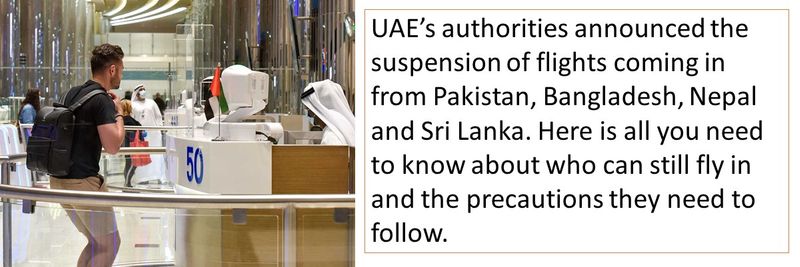UAE’s authorities announced the suspension of flights coming in from Pakistan, Bangladesh, Nepal and Sri Lanka. Here is all you need to know about who can still fly in and the precautions they need to follow.