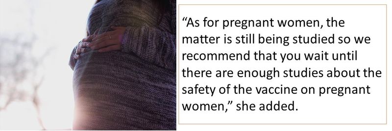 “As for pregnant women, the matter is still being studied so we recommend that you wait until there are enough studies about the safety of the vaccine on pregnant women,” she added.