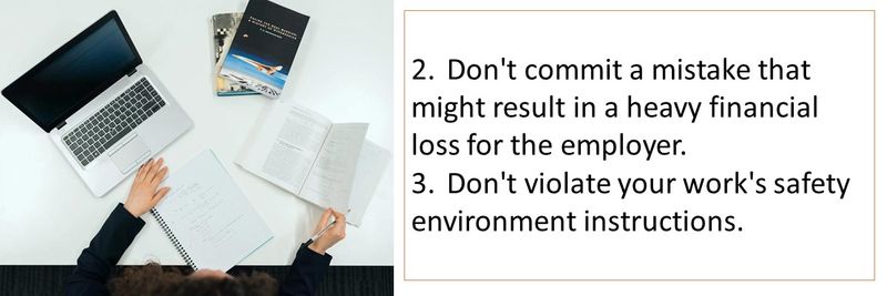2.	Don't commit a mistake that might result in a heavy financial loss for the employer. 3.	Don't violate your work's safety environment instructions.