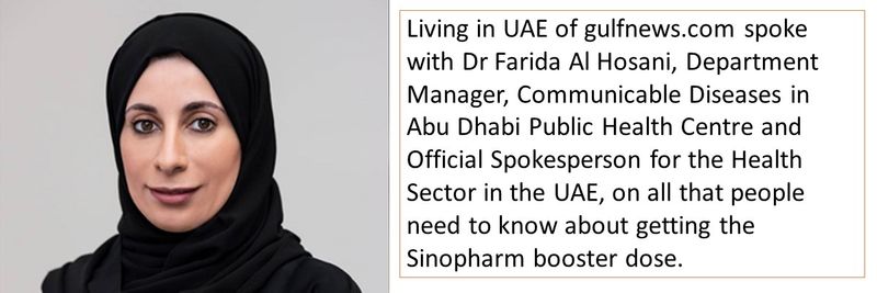 Living in UAE of gulfnews.com spoke with Dr Farida Al Hosani, Department Manager, Communicable Diseases in Abu Dhabi Public Health Centre and Official Spokesperson for the Health Sector in the UAE, on all that people need to know about getting the Sinopharm booster dose. 