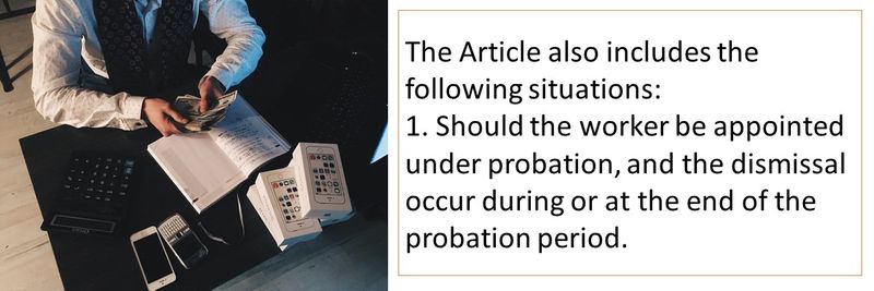 The Article also includes the following situations: 1. Should the worker be appointed under probation, and the dismissal occur during or at the end of the probation period. 