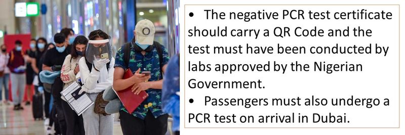 •	The negative PCR test certificate should carry a QR Code and the test must have been conducted by labs approved by the Nigerian Government. •	Passengers must also undergo a PCR test on arrival in Dubai.
