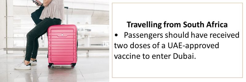 Travelling from South Africa •	Passengers should have received two doses of a UAE-approved vaccine to enter Dubai.