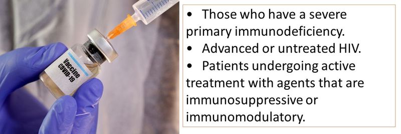 •	Those who have a severe primary immunodeficiency. •	Advanced or untreated HIV. •	Patients undergoing active treatment with agents that are immunosuppressive or immunomodulatory.