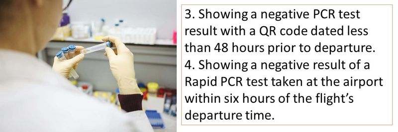 3. Showing a negative PCR test result with a QR code dated less than 48 hours prior to departure. 4. Showing a negative result of a Rapid PCR test taken at the airport within six hours of the flight’s departure time.