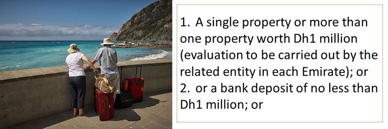 1.	A single property or more than one property worth Dh1 million (evaluation to be carried out by the related entity in each Emirate); or 2.	or a bank deposit of no less than Dh1 million; or 