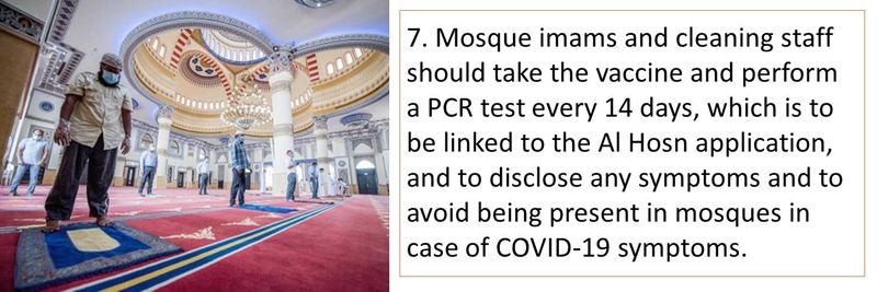 7. Mosque imams and cleaning staff should take the vaccine and perform a PCR test every 14 days, which is to be linked to the Al Hosn application, and to disclose any symptoms and to avoid being present in mosques in case of COVID-19 symptoms.