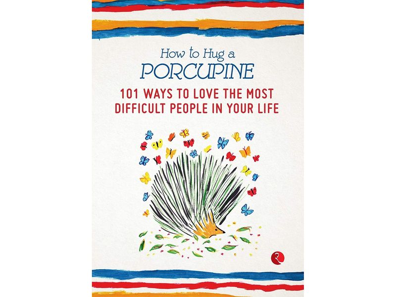 How to Hug a Porcupine: 101 Ways to Love the Most Difficult People in Your Life by Debbie Joffe Ellis