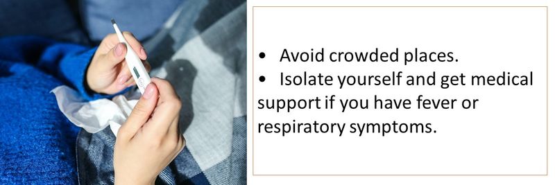Avoid crowded places. Isolate yourself and get medical support if you have fever or respiratory symptoms.