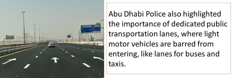 Abu Dhabi Police also highlighted the importance of dedicated public transportation lanes, where light motor vehicles are barred from entering, like lanes for buses and taxis. 