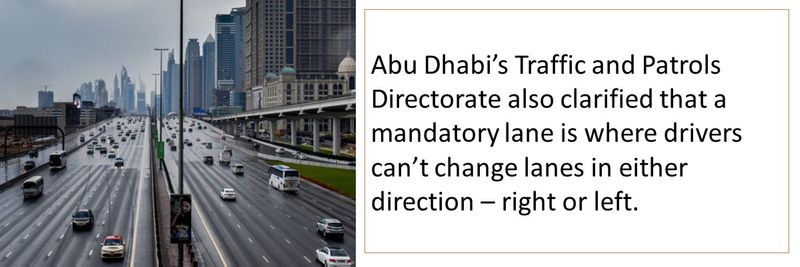 Abu Dhabi’s Traffic and Patrols Directorate also clarified that a mandatory lane is where drivers can’t change lanes in either direction – right or left.