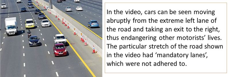 In the video, cars can be seen moving abruptly from the extreme left lane of the road and taking an exit to the right, thus endangering other motorists’ lives. The particular stretch of the road shown in the video had ‘mandatory lanes’, which were not adhered to.