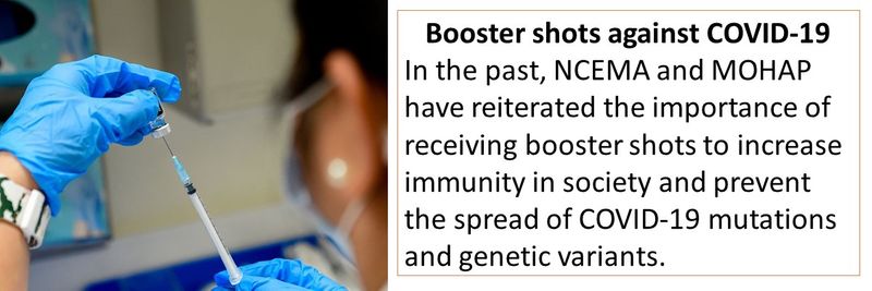 Booster shots against COVID-19 In the past, NCEMA and MOHAP have reiterated the importance of receiving booster shots to increase immunity in society and prevent the spread of COVID-19 mutations and genetic variants.