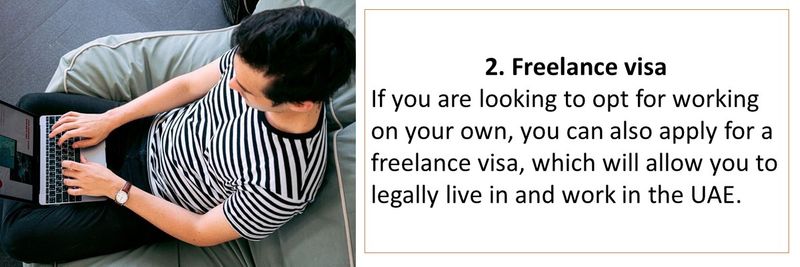 If you are looking to opt for working on your own, you can also apply for a freelance visa, which will allow you to legally live in and work in the UAE.