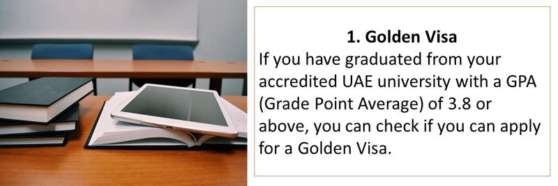 If you have graduated from your accredited UAE university with a GPA (Grade Point Average) of 3.8 or above, you can check if you can apply for a Golden Visa.