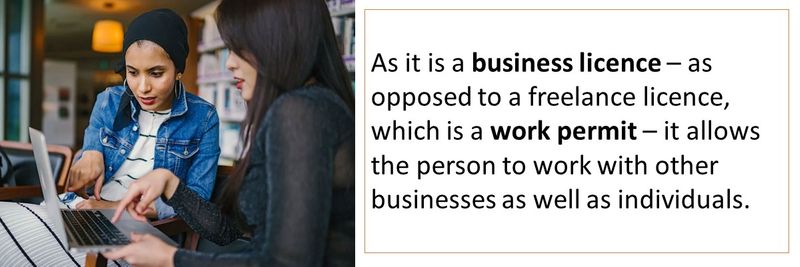 As it is a business licence – as opposed to a freelance licence, which is a work permit – it allows the person to work with other businesses as well as individuals.