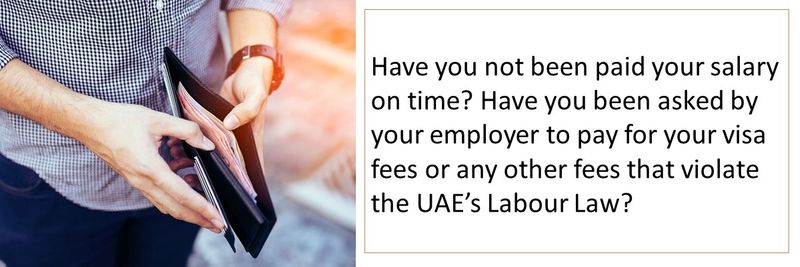 Have you not been paid your salary on time? Have you been asked by your employer to pay for your visa fees or any other fees that violate the UAE’s Labour Law? 