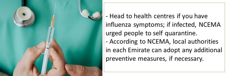 - Head to health centres if you have influenza symptoms; if infected, NCEMA urged people to self quarantine. - According to NCEMA, local authorities in each Emirate can adopt any additional preventive measures, if necessary.