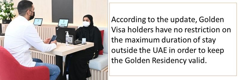 According to the update, Golden Visa holders have no restriction on the maximum duration of stay outside the UAE in order to keep the Golden Residency valid. 