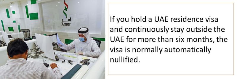 If you hold a UAE residence visa and continuously stay outside the UAE for more than six months, the visa is normally automatically nullified. 