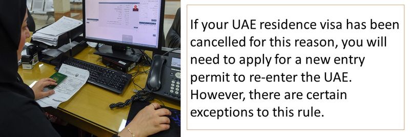 If your UAE residence visa has been cancelled for this reason, you will need to apply for a new entry permit to re-enter the UAE. However, there are certain exceptions to this rule.