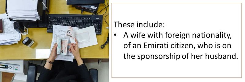 These include:  A foreigner wife of an Emirati citizen who is on the sponsorship of her husband.