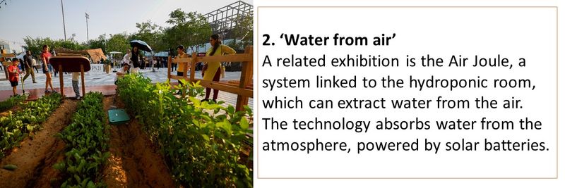 2. ‘Water from air’  A related exhibition is the Air Joule, a system linked to the hydroponic room, which can extract water from the air. The technology absorbs water from the atmosphere, powered by solar batteries.