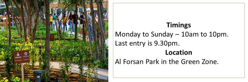 Timings Monday to Sunday – 10am to 10pm. Last entry is 9.30pm.  Location Al Forsan Park in the Green Zone. 