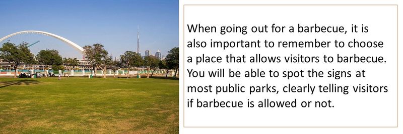 When going out for a barbecue, it is also important to remember to choose a place that allows visitors to barbecue. You will be able to spot the signs at most public parks, clearly telling visitors if barbecue is allowed or not.