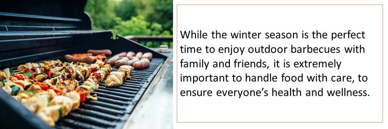 While the winter season is the perfect time to enjoy outdoor barbecues with family and friends, it is extremely important to handle food with care, to ensure everyone’s health and wellness.