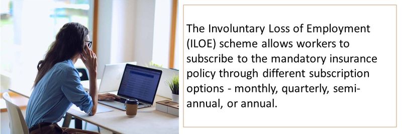 The Involuntary Loss of Employment (ILOE) scheme allows workers to subscribe to the mandatory insurance policy through different subscription options - monthly, quarterly, semi-annual, or annual.